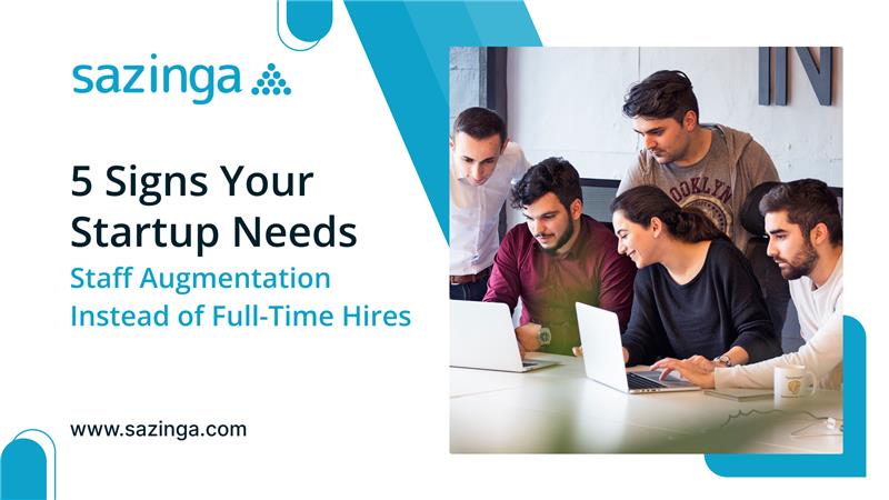 5 Signs Your Startup Needs Staff Augmentation Instead of Full-Time Hires